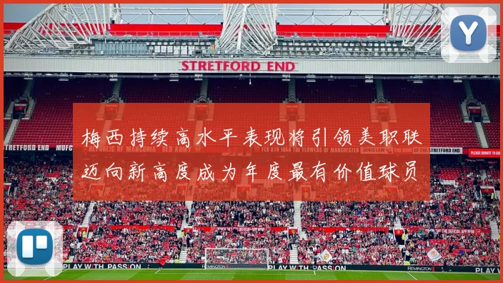 梅西持续高水平表现将引领美职联迈向新高度成为年度最有价值球员