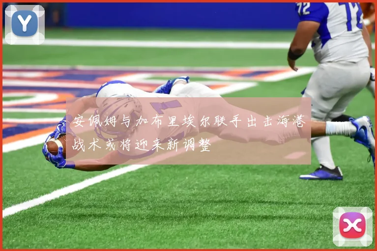 安佩姆与加布里埃尔联手出击海港战术或将迎来新调整