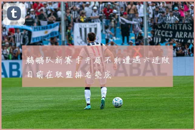 鹈鹕队新赛季开局不利遭遇六连败目前在联盟排名垫底
