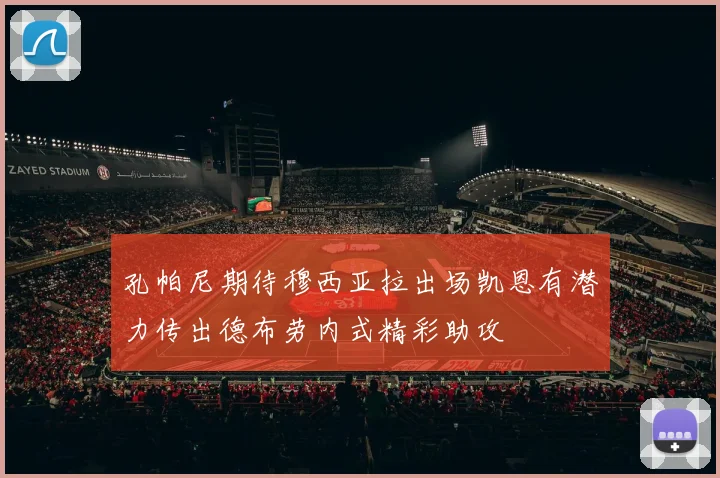 孔帕尼期待穆西亚拉出场凯恩有潜力传出德布劳内式精彩助攻