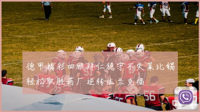 德甲精彩回顾拜仁稳守不失莱比锡轻松取胜药厂逆转法兰克福